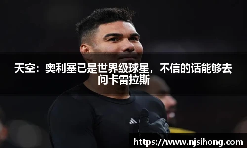 天空：奥利塞已是世界级球星，不信的话能够去问卡雷拉斯